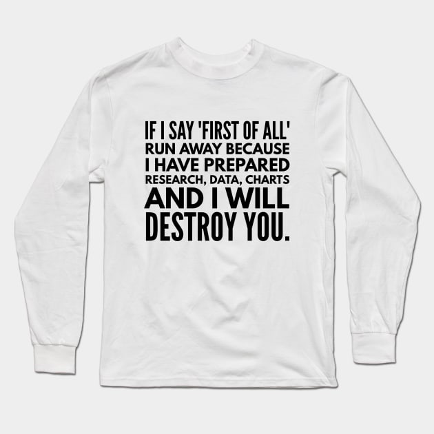 If I Say First Of All Run Away Because I Have Prepared Research, Data, Charts And I Will Destroy You - Funny Sayings Long Sleeve T-Shirt by Textee Store